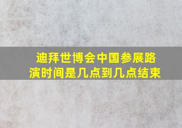 迪拜世博会中国参展路演时间是几点到几点结束