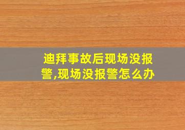 迪拜事故后现场没报警,现场没报警怎么办