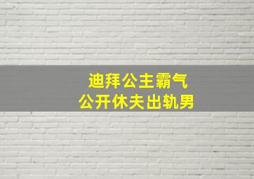 迪拜公主霸气公开休夫出轨男