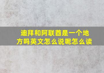 迪拜和阿联酋是一个地方吗英文怎么说呢怎么读