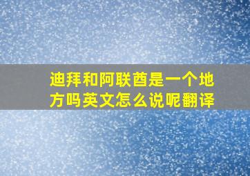 迪拜和阿联酋是一个地方吗英文怎么说呢翻译