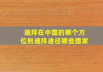 迪拜在中国的哪个方位到迪拜途径哪些国家