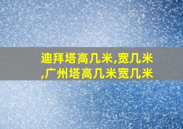 迪拜塔高几米,宽几米,广州塔高几米宽几米