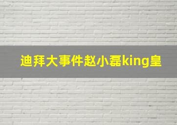 迪拜大事件赵小磊king皇