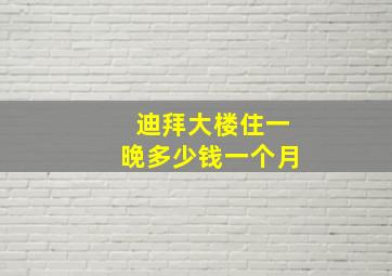 迪拜大楼住一晚多少钱一个月