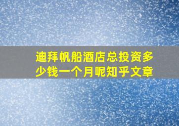 迪拜帆船酒店总投资多少钱一个月呢知乎文章