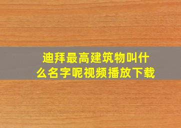 迪拜最高建筑物叫什么名字呢视频播放下载