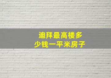 迪拜最高楼多少钱一平米房子