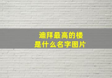 迪拜最高的楼是什么名字图片