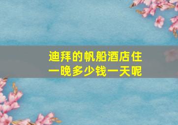 迪拜的帆船酒店住一晚多少钱一天呢