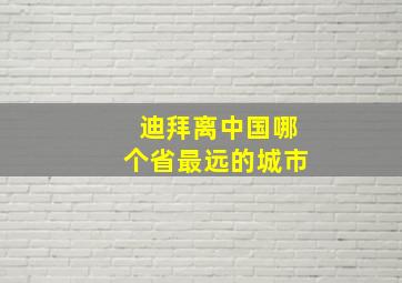 迪拜离中国哪个省最远的城市