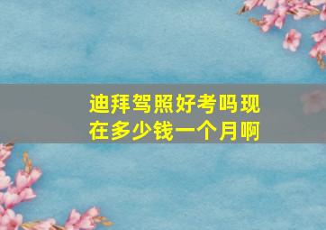 迪拜驾照好考吗现在多少钱一个月啊