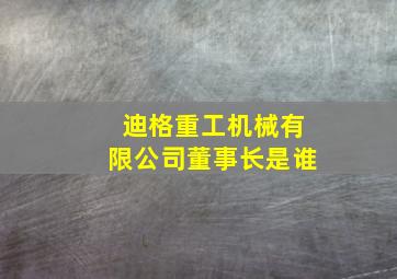 迪格重工机械有限公司董事长是谁