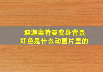 迪迦奥特曼变身背景红色是什么动画片里的