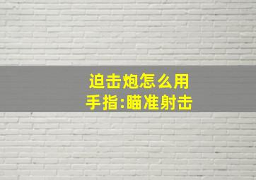 迫击炮怎么用手指:瞄准射击