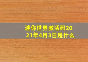 迷你世界激活码2021年4月3日是什么