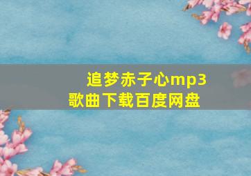 追梦赤子心mp3歌曲下载百度网盘