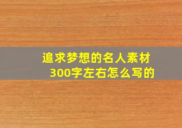 追求梦想的名人素材300字左右怎么写的