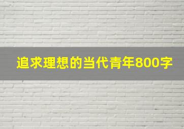 追求理想的当代青年800字