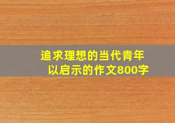 追求理想的当代青年以启示的作文800字