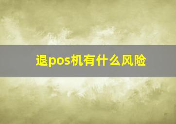 退pos机有什么风险