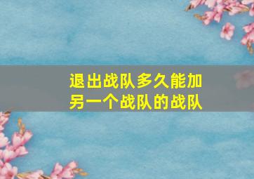 退出战队多久能加另一个战队的战队