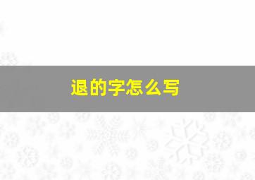 退的字怎么写