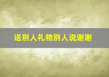 送别人礼物别人说谢谢