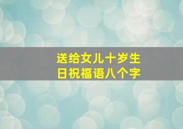 送给女儿十岁生日祝福语八个字