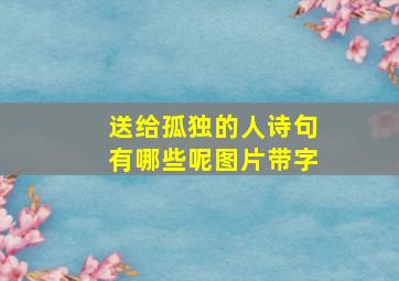 送给孤独的人诗句有哪些呢图片带字