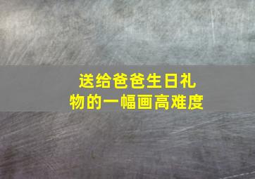 送给爸爸生日礼物的一幅画高难度