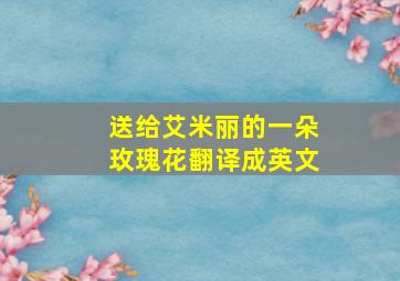 送给艾米丽的一朵玫瑰花翻译成英文