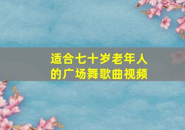 适合七十岁老年人的广场舞歌曲视频