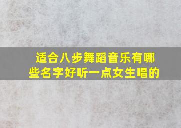 适合八步舞蹈音乐有哪些名字好听一点女生唱的