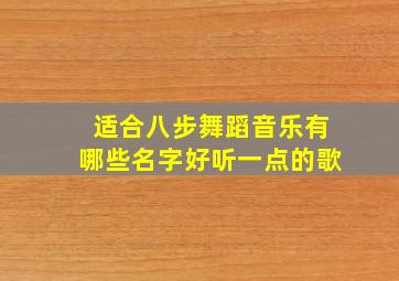 适合八步舞蹈音乐有哪些名字好听一点的歌