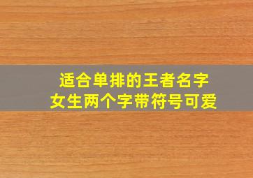 适合单排的王者名字女生两个字带符号可爱