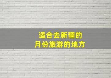 适合去新疆的月份旅游的地方