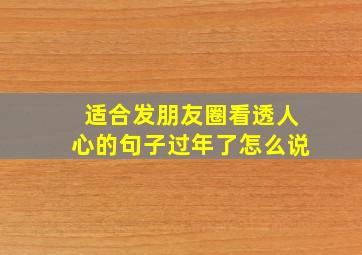 适合发朋友圈看透人心的句子过年了怎么说