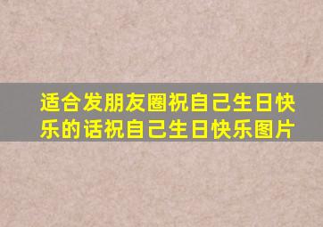 适合发朋友圈祝自己生日快乐的话祝自己生日快乐图片