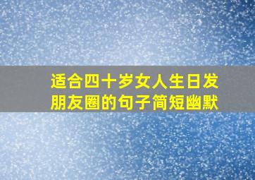 适合四十岁女人生日发朋友圈的句子简短幽默