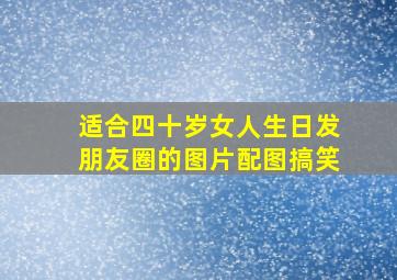 适合四十岁女人生日发朋友圈的图片配图搞笑