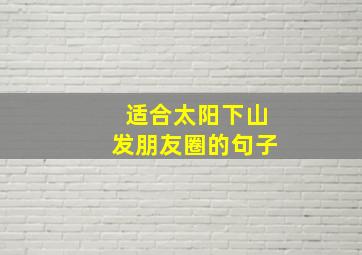 适合太阳下山发朋友圈的句子