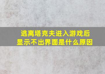 逃离塔克夫进入游戏后显示不出界面是什么原因