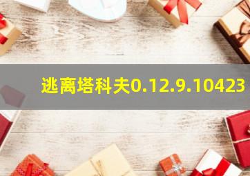 逃离塔科夫0.12.9.10423