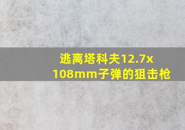 逃离塔科夫12.7x108mm子弹的狙击枪