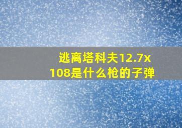 逃离塔科夫12.7x108是什么枪的子弹