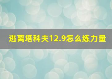 逃离塔科夫12.9怎么练力量