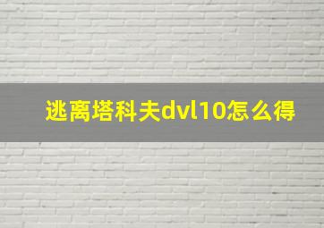 逃离塔科夫dvl10怎么得