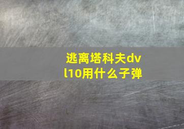 逃离塔科夫dvl10用什么子弹