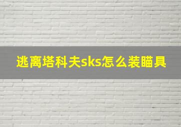 逃离塔科夫sks怎么装瞄具